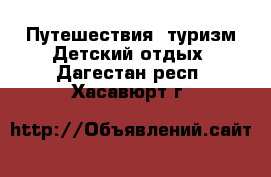 Путешествия, туризм Детский отдых. Дагестан респ.,Хасавюрт г.